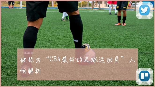 被称为“CBA最好的足球运动员”人物解析