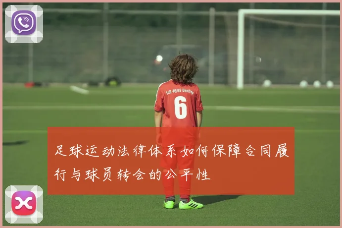 足球运动法律体系如何保障合同履行与球员转会的公平性