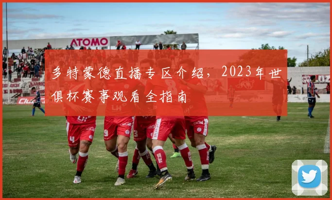 多特蒙德直播专区介绍，2023年世俱杯赛事观看全指南
