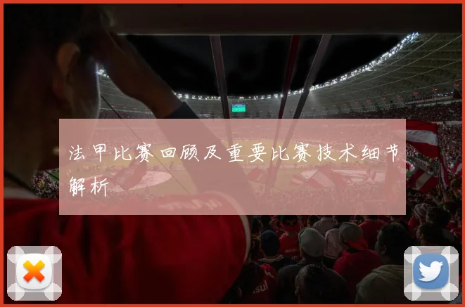 法甲比赛回顾及重要比赛技术细节解析
