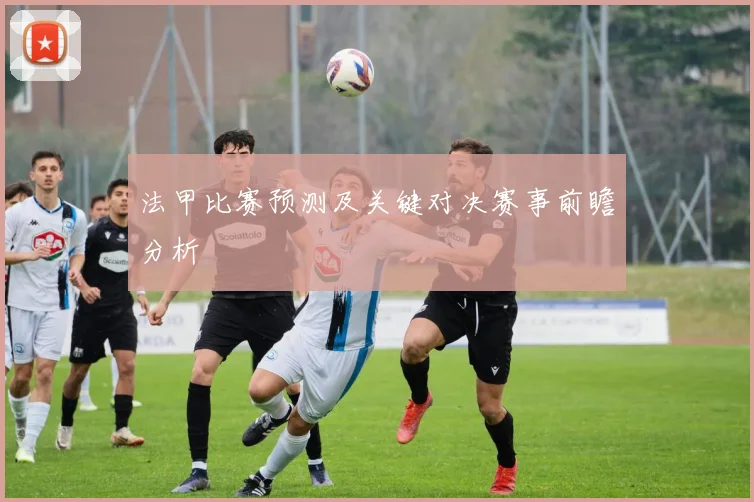 法甲比赛预测及关键对决赛事前瞻分析