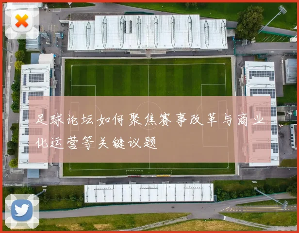 足球论坛如何聚焦赛事改革与商业化运营等关键议题
