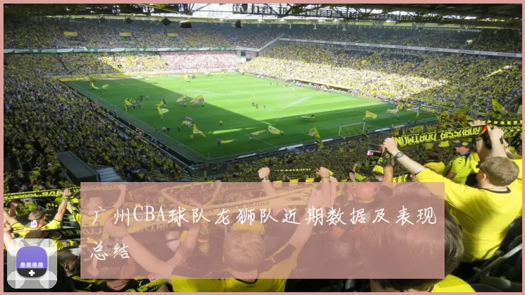 广州CBA球队龙狮队近期数据及表现总结