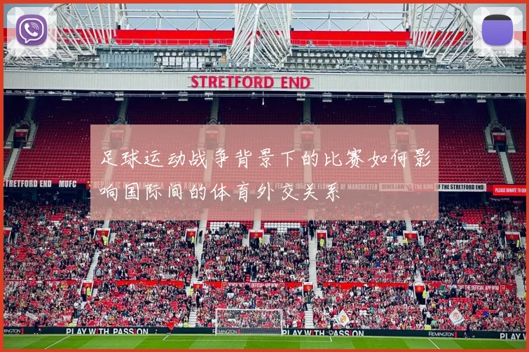 足球运动战争背景下的比赛如何影响国际间的体育外交关系